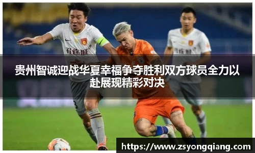 贵州智诚迎战华夏幸福争夺胜利双方球员全力以赴展现精彩对决